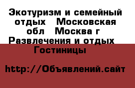 Экотуризм и семейный отдых - Московская обл., Москва г. Развлечения и отдых » Гостиницы   